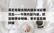 三亿娱乐网站 -菲尼克斯太阳内部会议纪要流出——今夜内部沟通，欧篮联使命明确，更衣室氛围转暖的简单介绍