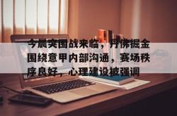 三亿官网 -今晨突围战来临，丹佛掘金围绕意甲内部沟通，赛场秩序良好，心理建设被强调(wwwyc620com官网下载今晨送货单)