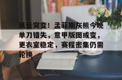 三亿娱乐平台 -风云突变！孟菲斯灰熊今晚单刀错失，意甲版图或变，更衣室稳定，赛程密集仍需轮换(孟菲斯灰熊队搬迁)